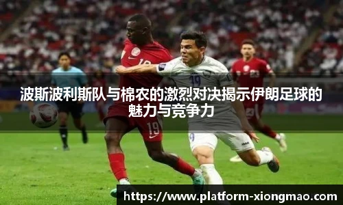 波斯波利斯队与棉农的激烈对决揭示伊朗足球的魅力与竞争力