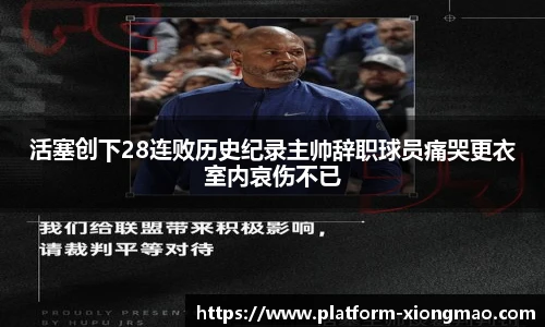 活塞创下28连败历史纪录主帅辞职球员痛哭更衣室内哀伤不已