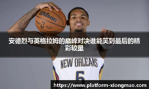 安德烈与英格拉姆的巅峰对决谁能笑到最后的精彩较量