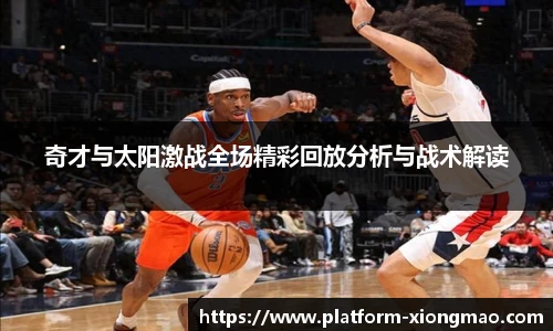 奇才与太阳激战全场精彩回放分析与战术解读